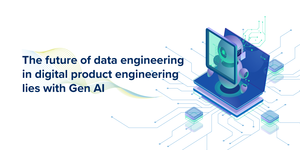 The future of data engineering in digital product engineering lies with Gen AI